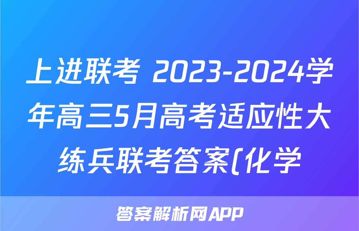 上进联考 2023-2024学年高三5月高考适应性大练兵联考答案(化学)